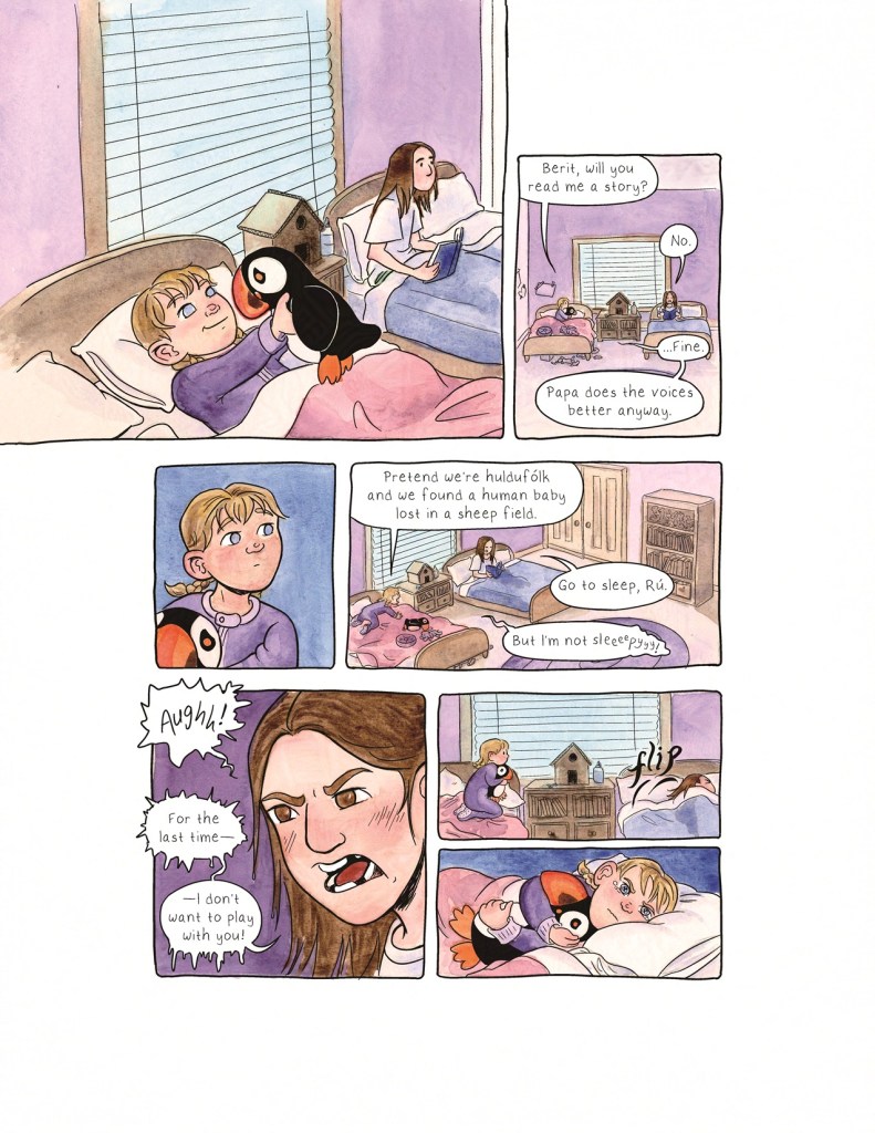 Page 8 Panel 1: It’s bedtime. Runa lays in her bed with the pink covers, admiring her new puffin. Her hair is in two little braids and she’s wearing purple zip-up pajamas. Berit, in her own bed, sits holding a book, but she isn’t reading it – she’s staring off into space. Her hair is wet, having just taken a shower. She wears an oversized white t-shirt. The blinds are closed on the window between the two children, and on the table between their beds sits their little cardboard house. Panel 2: Runa sits up in bed and asks, “Berit, will you read me a story?” Berit, looking back down at her book, answers shortly, “No.” Runa replies, “...Fine. Papa does the voices better anyway.” Panel 3: Runa, puffin still in her arms, glances over in Berit’s direction. Panel 4: Runa climbs out of her covers and crouches on her hands and knees on the bed. She makes another bid for Berit’s attention, this time saying, “Pretend we’re huldufolk, and we found a human baby lost in a sheep field.” Berit, not looking up from her book, says, “Go to sleep, Ru.” Runa whines, “but I’m not sleeeepyyyy!” Panel 5: Berit, losing her temper, shouts, “Aughh! For the last time– I don’t want to play with you!” Panel 6: Berit lays down and flips over in bed so her back is to Runa. Runa sits at the edge of her bed on her knees, clutching her puffin to her chest. Panel 7: Runa lays down under her covers, head on her pillow, hugging her puffin. She holds back tears as she scowls in Berit’s direction.